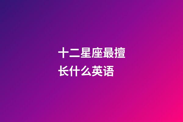 十二星座最擅长什么英语-第1张-星座运势-玄机派