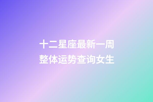 十二星座最新一周整体运势查询女生-第1张-星座运势-玄机派