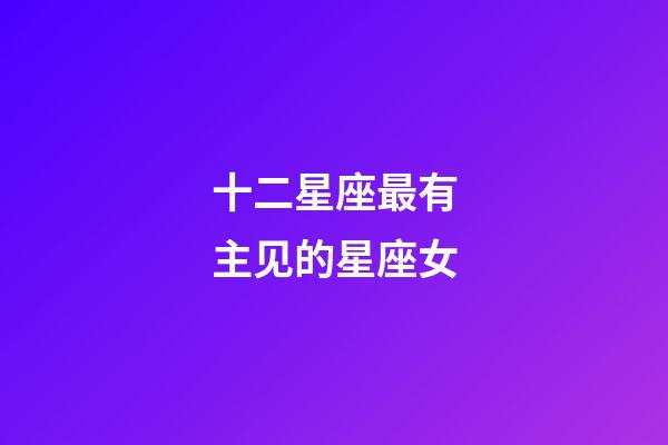 十二星座最有主见的星座女-第1张-星座运势-玄机派