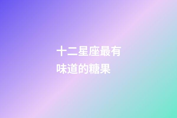 十二星座最有味道的糖果-第1张-星座运势-玄机派