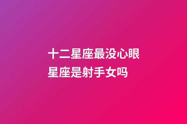 十二星座最没心眼星座是射手女吗-第1张-星座运势-玄机派