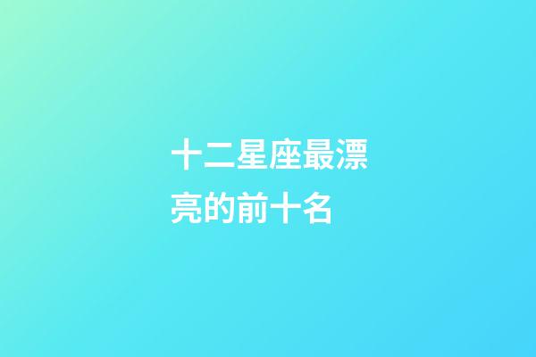 十二星座最漂亮的前十名-第1张-星座运势-玄机派