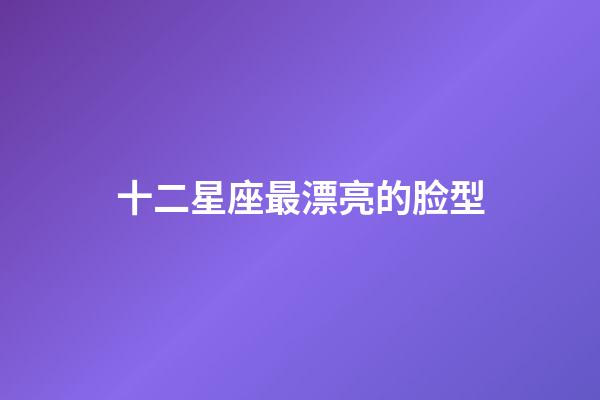 十二星座最漂亮的脸型-第1张-星座运势-玄机派