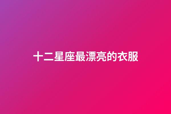 十二星座最漂亮的衣服-第1张-星座运势-玄机派