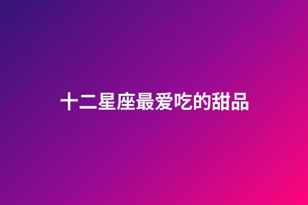 十二星座最爱吃的甜品-第1张-星座运势-玄机派