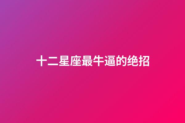 十二星座最牛逼的绝招-第1张-星座运势-玄机派