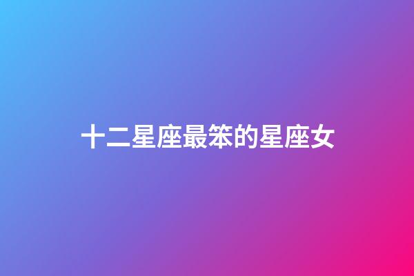 十二星座最笨的星座女-第1张-星座运势-玄机派
