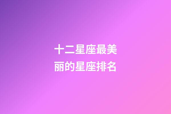 十二星座最美丽的星座排名-第1张-星座运势-玄机派