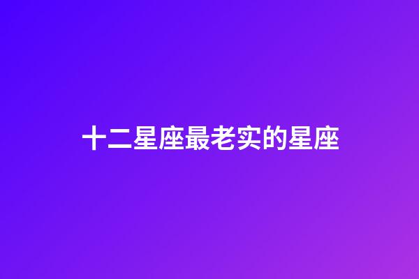 十二星座最老实的星座-第1张-星座运势-玄机派