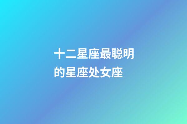 十二星座最聪明的星座处女座-第1张-星座运势-玄机派