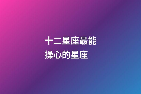 十二星座最能操心的星座