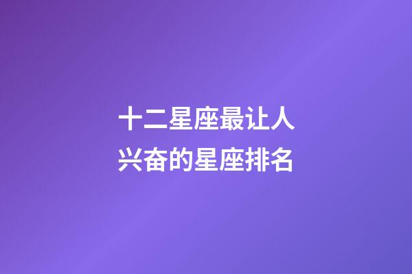十二星座最让人兴奋的星座排名-第1张-星座运势-玄机派