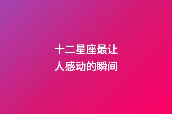 十二星座最让人感动的瞬间-第1张-星座运势-玄机派