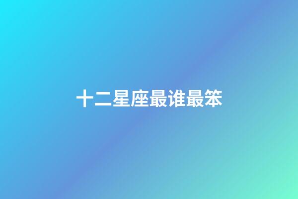 十二星座最谁最笨-第1张-星座运势-玄机派