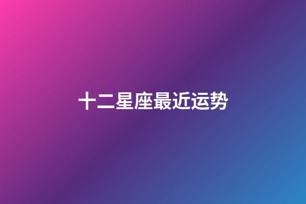 十二星座最近运势-第1张-星座运势-玄机派