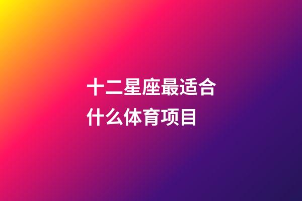 十二星座最适合什么体育项目-第1张-星座运势-玄机派