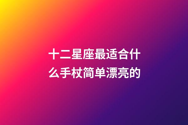十二星座最适合什么手杖简单漂亮的-第1张-星座运势-玄机派