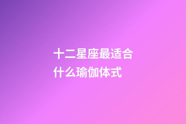 十二星座最适合什么瑜伽体式-第1张-星座运势-玄机派