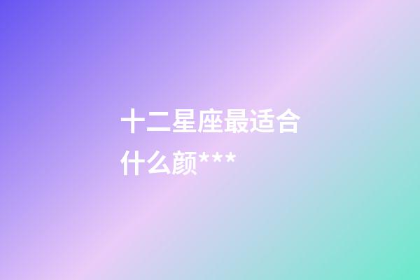 十二星座最适合什么颜***-第1张-星座运势-玄机派