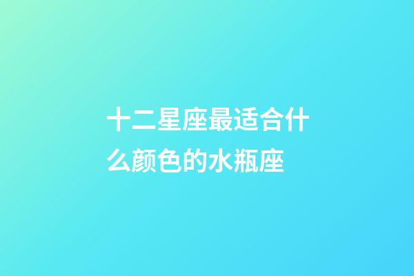 十二星座最适合什么颜色的水瓶座-第1张-星座运势-玄机派