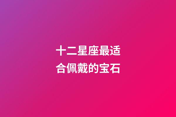 十二星座最适合佩戴的宝石-第1张-星座运势-玄机派