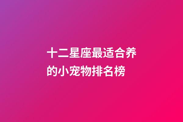 十二星座最适合养的小宠物排名榜-第1张-星座运势-玄机派