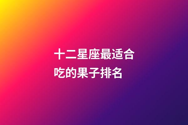 十二星座最适合吃的果子排名-第1张-星座运势-玄机派