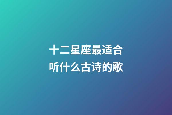 十二星座最适合听什么古诗的歌-第1张-星座运势-玄机派