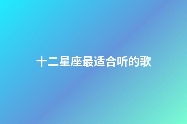 十二星座最适合听的歌-第1张-星座运势-玄机派