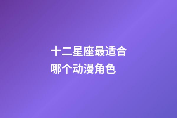 十二星座最适合哪个动漫角色-第1张-星座运势-玄机派