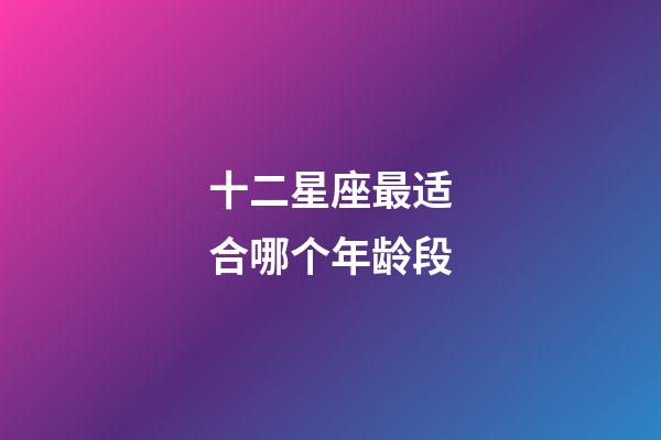 十二星座最适合哪个年龄段-第1张-星座运势-玄机派