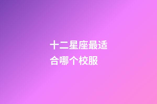 十二星座最适合哪个校服-第1张-星座运势-玄机派