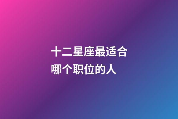 十二星座最适合哪个职位的人-第1张-星座运势-玄机派