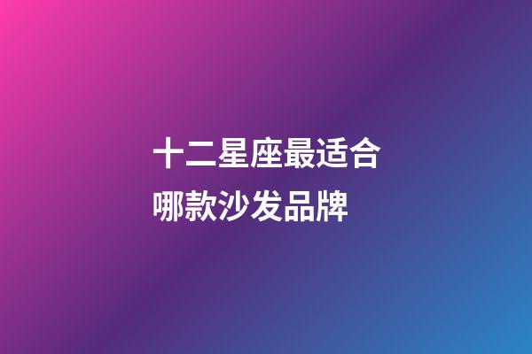 十二星座最适合哪款沙发品牌-第1张-星座运势-玄机派