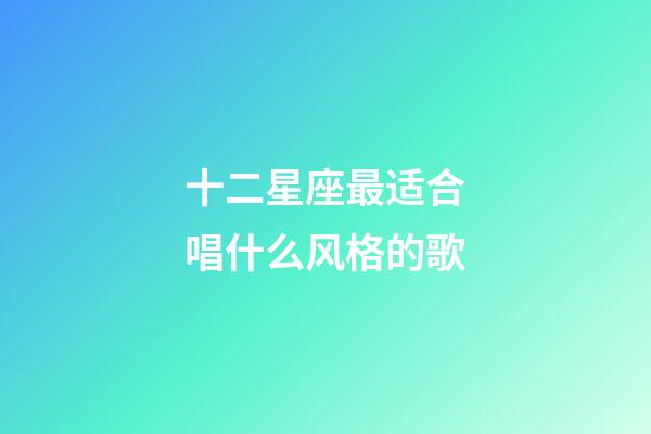 十二星座最适合唱什么风格的歌-第1张-星座运势-玄机派