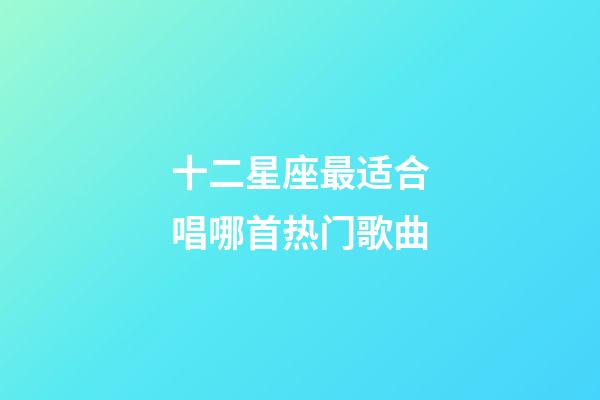 十二星座最适合唱哪首热门歌曲-第1张-星座运势-玄机派