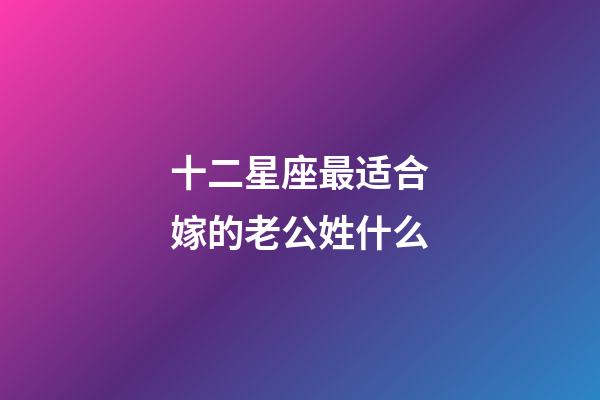 十二星座最适合嫁的老公姓什么-第1张-星座运势-玄机派