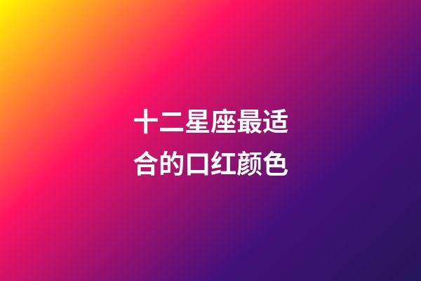 十二星座最适合的口红颜色-第1张-星座运势-玄机派