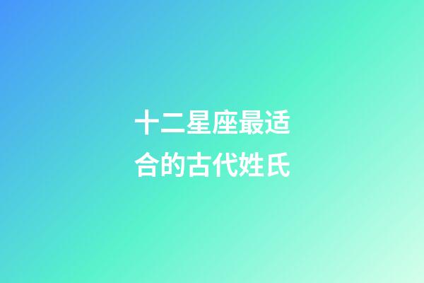 十二星座最适合的古代姓氏-第1张-星座运势-玄机派