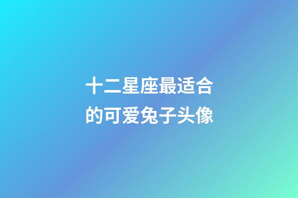 十二星座最适合的可爱兔子头像-第1张-星座运势-玄机派