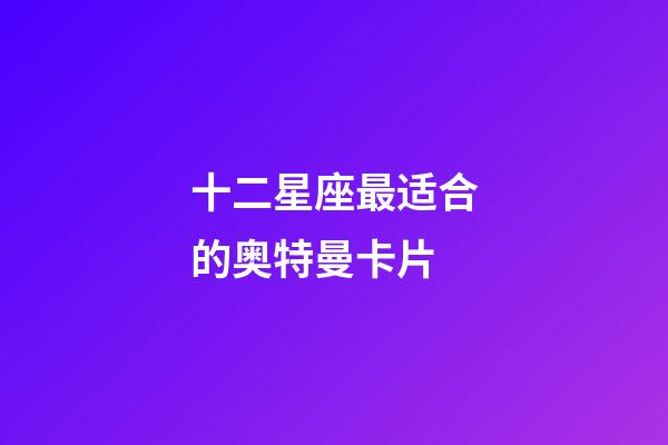 十二星座最适合的奥特曼卡片-第1张-星座运势-玄机派