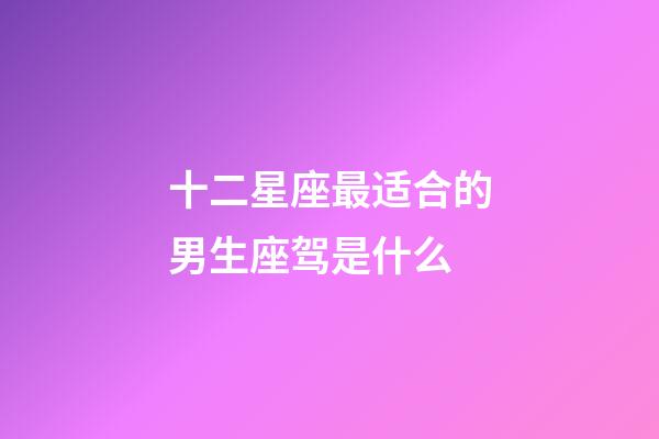十二星座最适合的男生座驾是什么