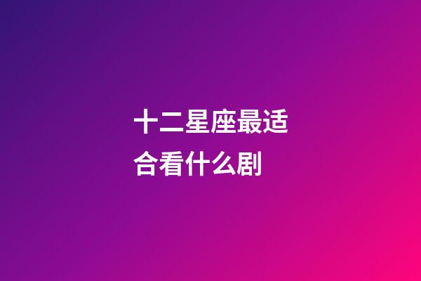 十二星座最适合看什么剧-第1张-星座运势-玄机派