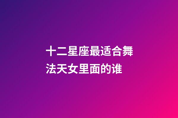 十二星座最适合舞法天女里面的谁-第1张-星座运势-玄机派