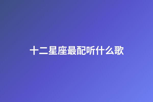 十二星座最配听什么歌-第1张-星座运势-玄机派