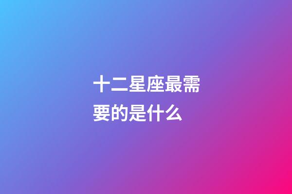 十二星座最需要的是什么-第1张-星座运势-玄机派