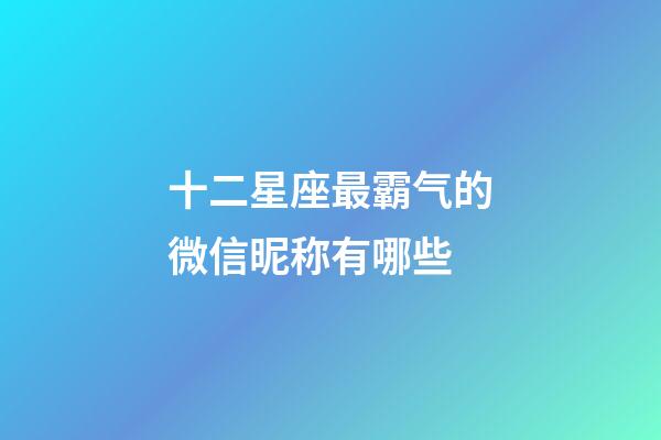 十二星座最霸气的微信昵称有哪些-第1张-星座运势-玄机派