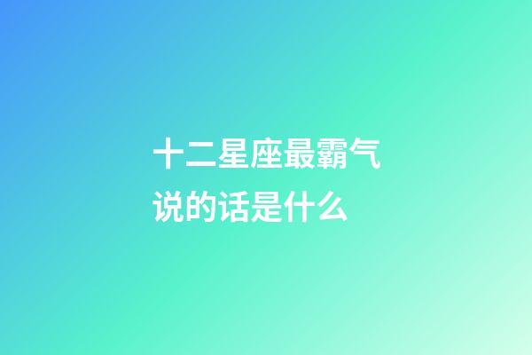 十二星座最霸气说的话是什么-第1张-星座运势-玄机派