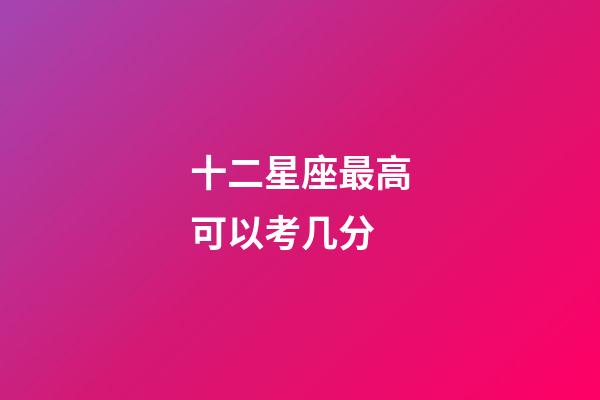 十二星座最高可以考几分-第1张-星座运势-玄机派