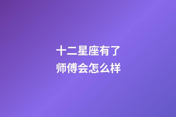 十二星座有了师傅会怎么样